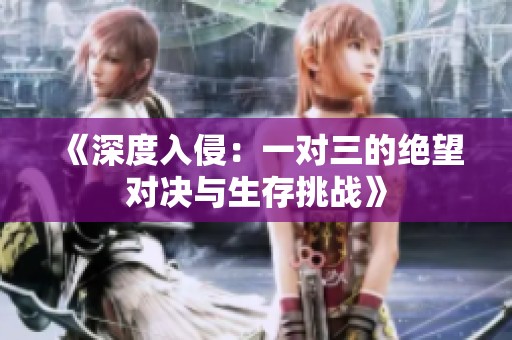 《深度入侵：一对三的绝望对决与生存挑战》