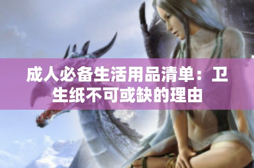 成人必备生活用品清单：卫生纸不可或缺的理由