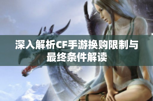 深入解析CF手游换购限制与最终条件解读
