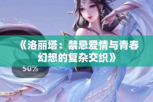 《洛丽塔：禁忌爱情与青春幻想的复杂交织》