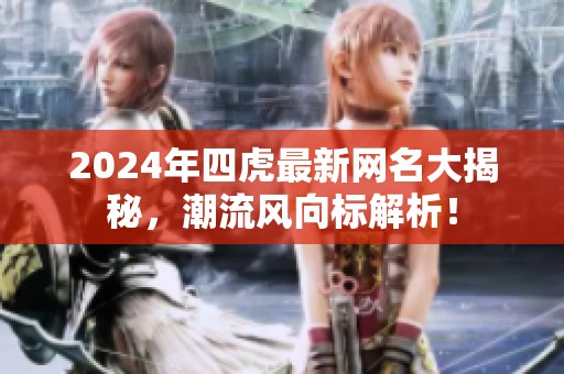 2024年四虎最新网名大揭秘，潮流风向标解析！