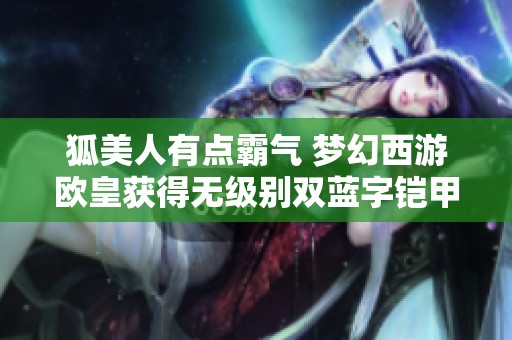 狐美人有点霸气 梦幻西游欧皇获得无级别双蓝字铠甲