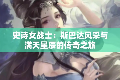 史诗女战士：斯巴达风采与满天星辰的传奇之旅