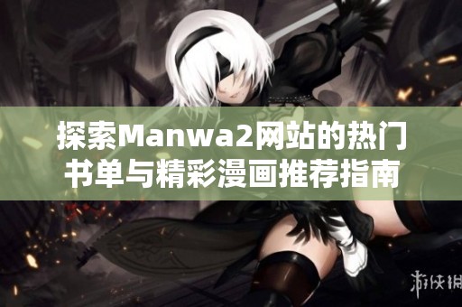 探索Manwa2网站的热门书单与精彩漫画推荐指南