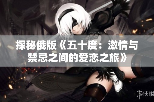 探秘俄版《五十度：激情与禁忌之间的爱恋之旅》