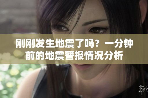 刚刚发生地震了吗？一分钟前的地震警报情况分析