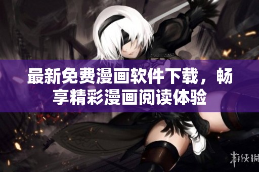 最新免费漫画软件下载，畅享精彩漫画阅读体验
