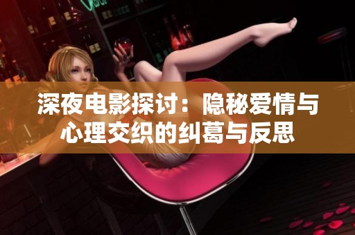 深夜电影探讨：隐秘爱情与心理交织的纠葛与反思