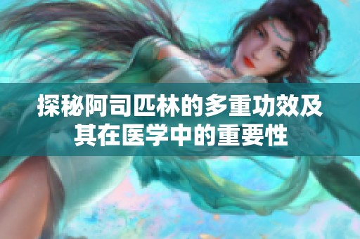 探秘阿司匹林的多重功效及其在医学中的重要性