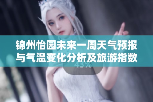 锦州怡园未来一周天气预报与气温变化分析及旅游指数指南