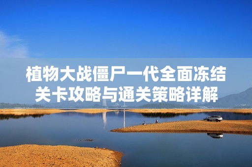 植物大战僵尸一代全面冻结关卡攻略与通关策略详解