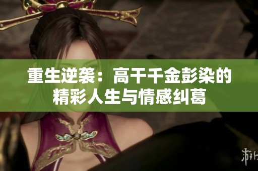 重生逆袭：高干千金彭染的精彩人生与情感纠葛