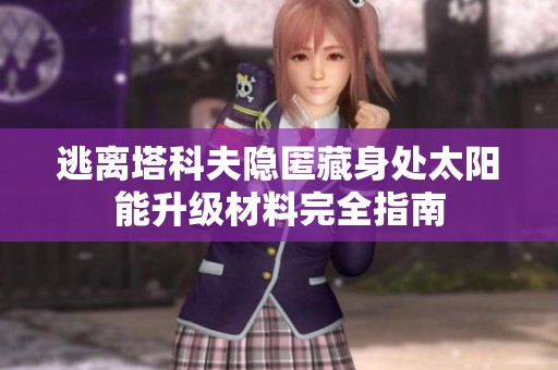 逃离塔科夫隐匿藏身处太阳能升级材料完全指南