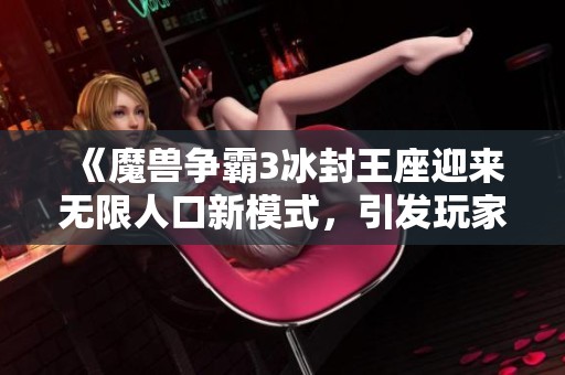 《魔兽争霸3冰封王座迎来无限人口新模式，引发玩家热议》