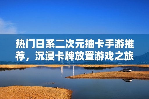 热门日系二次元抽卡手游推荐，沉浸卡牌放置游戏之旅