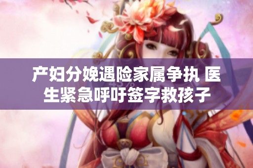 产妇分娩遇险家属争执 医生紧急呼吁签字救孩子