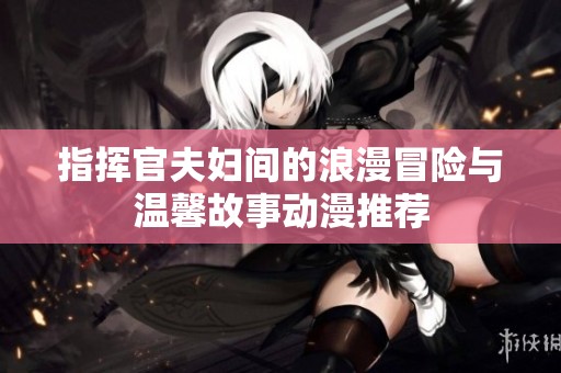 指挥官夫妇间的浪漫冒险与温馨故事动漫推荐