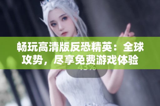 畅玩高清版反恐精英：全球攻势，尽享免费游戏体验