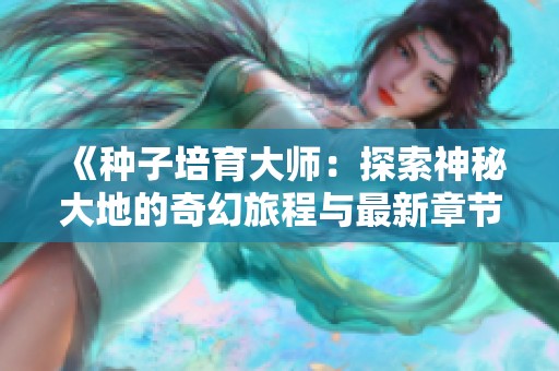 《种子培育大师：探索神秘大地的奇幻旅程与最新章节下载》