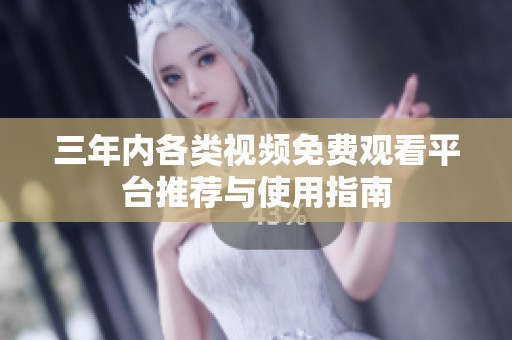 三年内各类视频免费观看平台推荐与使用指南