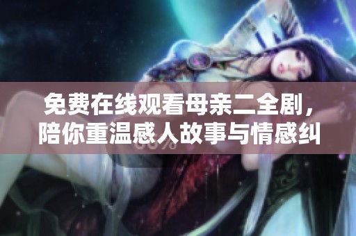 免费在线观看母亲二全剧，陪你重温感人故事与情感纠葛