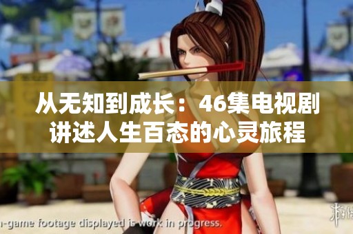 从无知到成长：46集电视剧讲述人生百态的心灵旅程