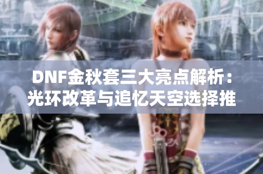 DNF金秋套三大亮点解析：光环改革与追忆天空选择推荐