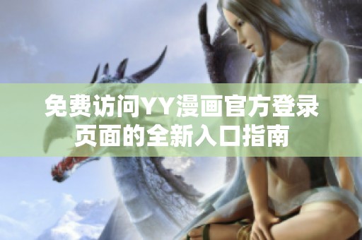 免费访问YY漫画官方登录页面的全新入口指南