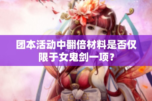 团本活动中翻倍材料是否仅限于女鬼剑一项？