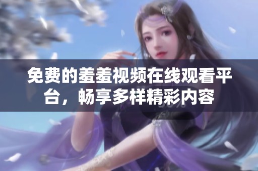 免费的羞羞视频在线观看平台，畅享多样精彩内容