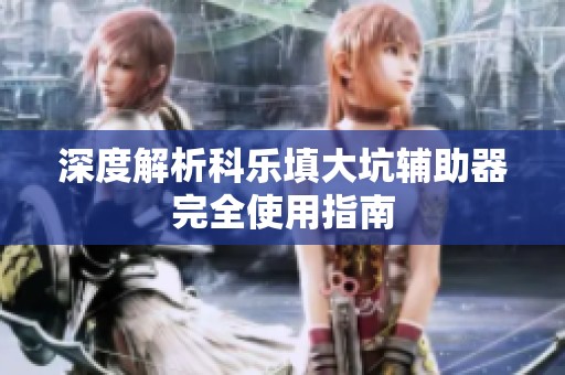 深度解析科乐填大坑辅助器完全使用指南