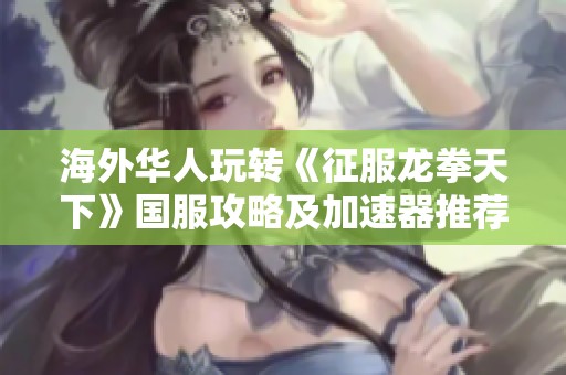 海外华人玩转《征服龙拳天下》国服攻略及加速器推荐