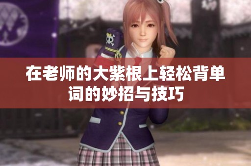 在老师的大紫根上轻松背单词的妙招与技巧