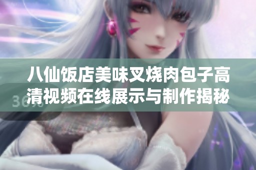 八仙饭店美味叉烧肉包子高清视频在线展示与制作揭秘