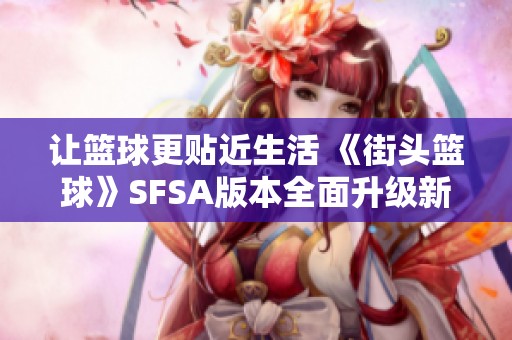 让篮球更贴近生活 《街头篮球》SFSA版本全面升级新体验