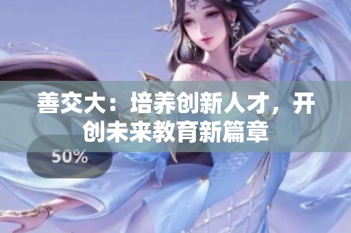 善交大：培养创新人才，开创未来教育新篇章