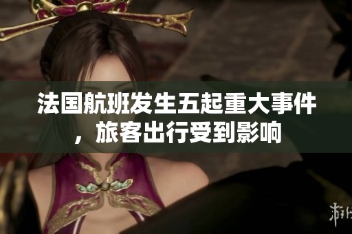 法国航班发生五起重大事件，旅客出行受到影响