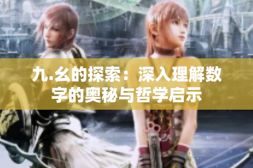 九.幺的探索：深入理解数字的奥秘与哲学启示