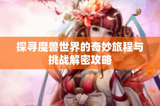 探寻魔兽世界的奇妙旅程与挑战解密攻略