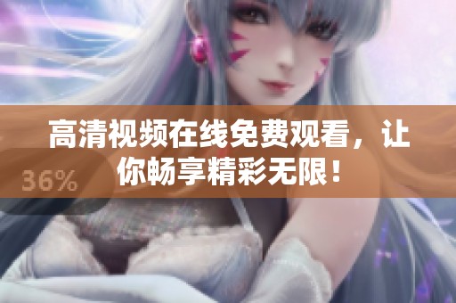 高清视频在线免费观看，让你畅享精彩无限！