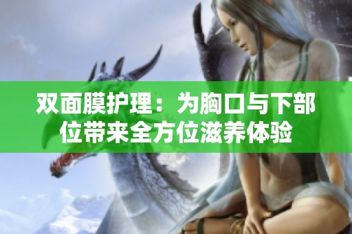 双面膜护理：为胸口与下部位带来全方位滋养体验