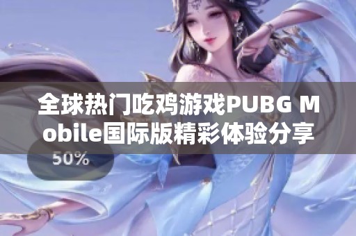 全球热门吃鸡游戏PUBG Mobile国际版精彩体验分享