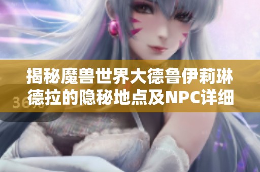 揭秘魔兽世界大德鲁伊莉琳德拉的隐秘地点及NPC详细位置攻略