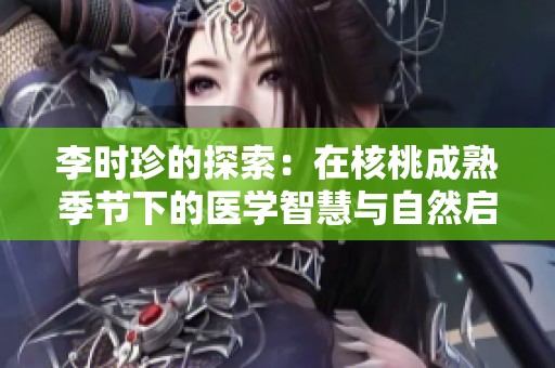 李时珍的探索：在核桃成熟季节下的医学智慧与自然启示