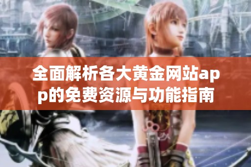 全面解析各大黄金网站app的免费资源与功能指南