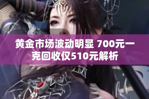 黄金市场波动明显 700元一克回收仅510元解析