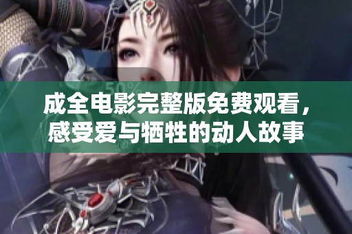 成全电影完整版免费观看，感受爱与牺牲的动人故事