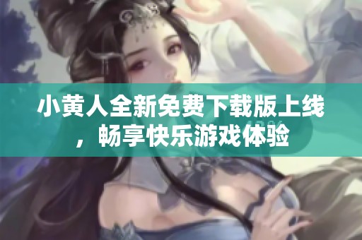 小黄人全新免费下载版上线，畅享快乐游戏体验
