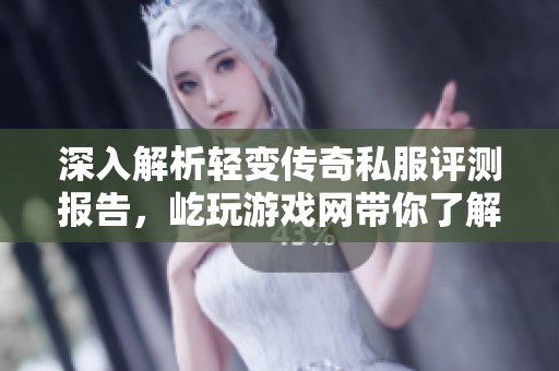 深入解析轻变传奇私服评测报告，屹玩游戏网带你了解游戏真相