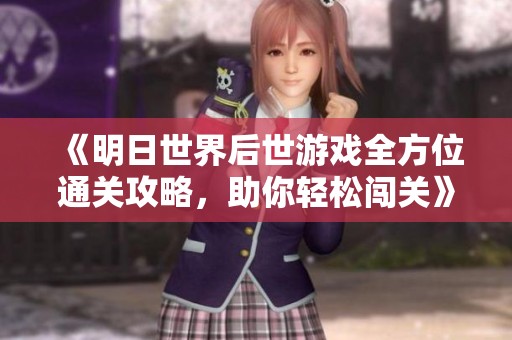 《明日世界后世游戏全方位通关攻略，助你轻松闯关》